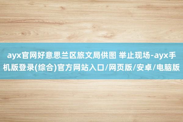 ayx官网好意思兰区旅文局供图 举止现场-ayx手机版登录(综合)官方网站入口/网页版/安卓/电脑版