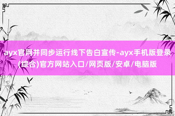ayx官网并同步运行线下告白宣传-ayx手机版登录(综合)官方网站入口/网页版/安卓/电脑版