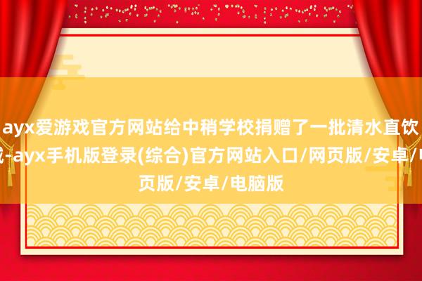 ayx爱游戏官方网站给中稍学校捐赠了一批清水直饮水训诫-ayx手机版登录(综合)官方网站入口/网页版/安卓/电脑版