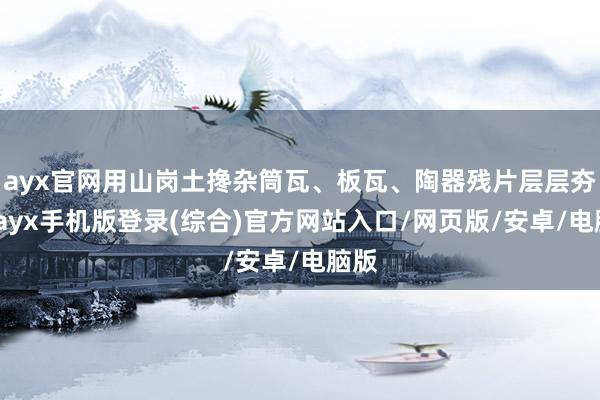 ayx官网用山岗土搀杂筒瓦、板瓦、陶器残片层层夯筑-ayx手机版登录(综合)官方网站入口/网页版/安卓/电脑版