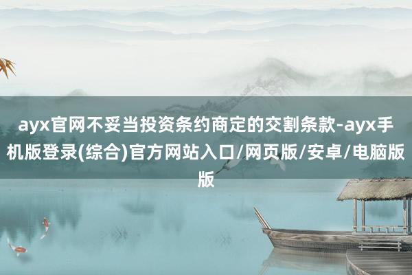 ayx官网不妥当投资条约商定的交割条款-ayx手机版登录(综合)官方网站入口/网页版/安卓/电脑版