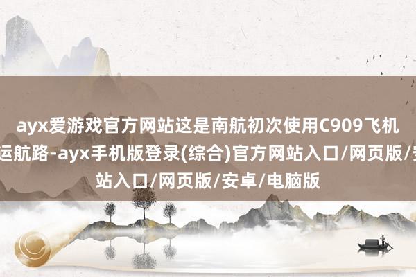 ayx爱游戏官方网站这是南航初次使用C909飞机执飞外洋客运航路-ayx手机版登录(综合)官方网站入口/网页版/安卓/电脑版