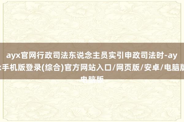 ayx官网行政司法东说念主员实引申政司法时-ayx手机版登录(综合)官方网站入口/网页版/安卓/电脑版