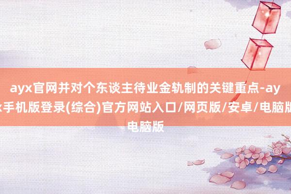 ayx官网并对个东谈主待业金轨制的关键重点-ayx手机版登录(综合)官方网站入口/网页版/安卓/电脑版