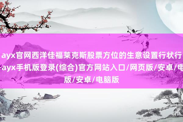 ayx官网西洋佳福莱克斯股票方位的生意设置行状行业中-ayx手机版登录(综合)官方网站入口/网页版/安卓/电脑版