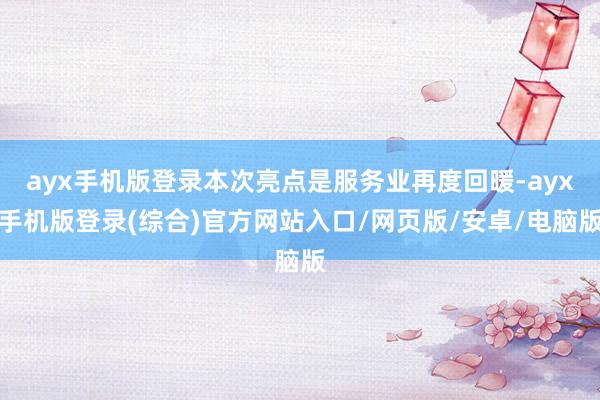 ayx手机版登录本次亮点是服务业再度回暖-ayx手机版登录(综合)官方网站入口/网页版/安卓/电脑版