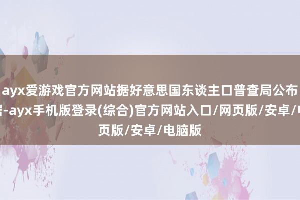 ayx爱游戏官方网站据好意思国东谈主口普查局公布的数据-ayx手机版登录(综合)官方网站入口/网页版/安卓/电脑版