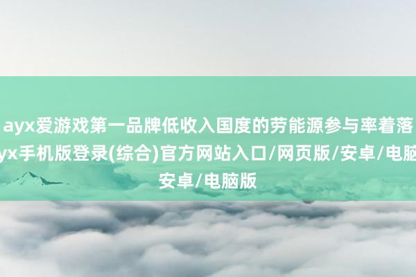 ayx爱游戏第一品牌低收入国度的劳能源参与率着落-ayx手机版登录(综合)官方网站入口/网页版/安卓/电脑版