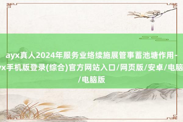 ayx真人2024年服务业络续施展管事蓄池塘作用-ayx手机版登录(综合)官方网站入口/网页版/安卓/电脑版