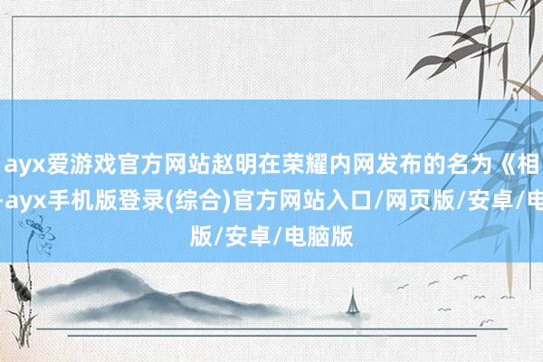 ayx爱游戏官方网站赵明在荣耀内网发布的名为《相遇了-ayx手机版登录(综合)官方网站入口/网页版/安卓/电脑版