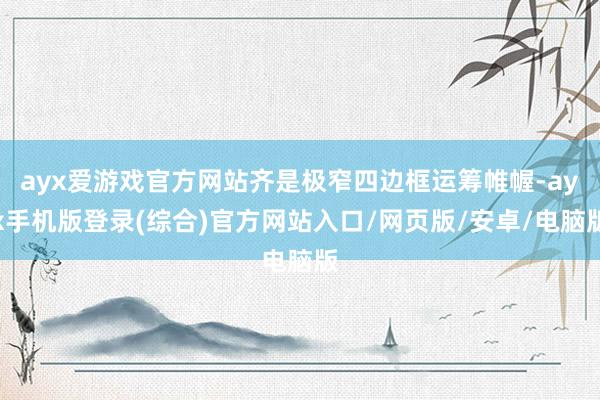 ayx爱游戏官方网站齐是极窄四边框运筹帷幄-ayx手机版登录(综合)官方网站入口/网页版/安卓/电脑版