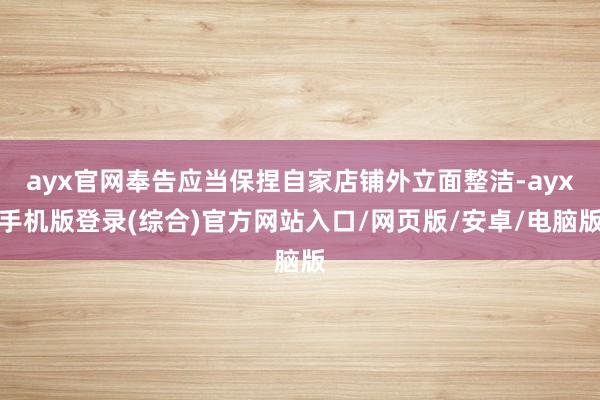 ayx官网奉告应当保捏自家店铺外立面整洁-ayx手机版登录(综合)官方网站入口/网页版/安卓/电脑版