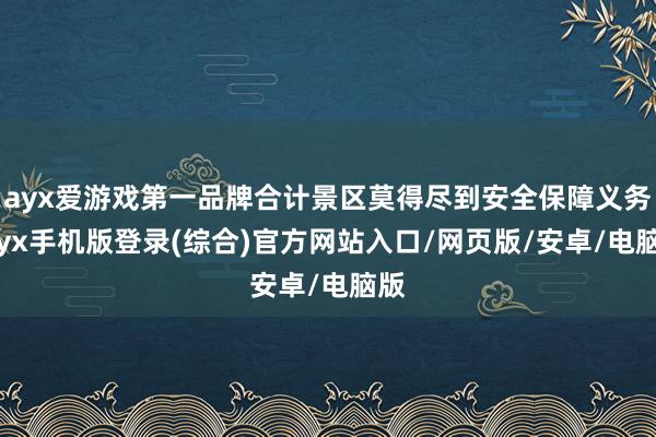 ayx爱游戏第一品牌合计景区莫得尽到安全保障义务-ayx手机版登录(综合)官方网站入口/网页版/安卓/电脑版