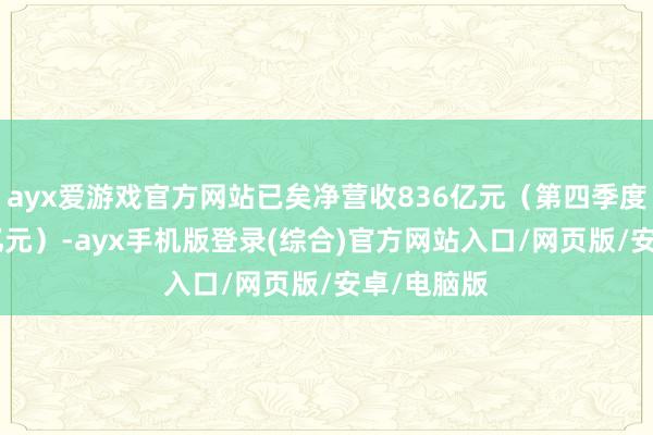 ayx爱游戏官方网站已矣净营收836亿元（第四季度营收212亿元）-ayx手机版登录(综合)官方网站入口/网页版/安卓/电脑版