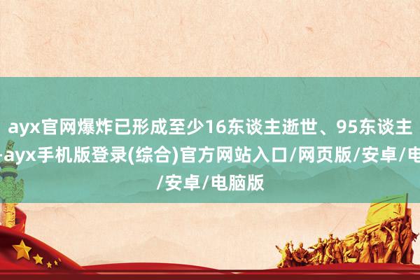 ayx官网爆炸已形成至少16东谈主逝世、95东谈主受伤-ayx手机版登录(综合)官方网站入口/网页版/安卓/电脑版