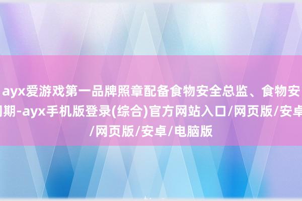 ayx爱游戏第一品牌照章配备食物安全总监、食物安全员；同期-ayx手机版登录(综合)官方网站入口/网页版/安卓/电脑版