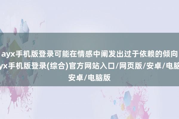 ayx手机版登录可能在情感中阐发出过于依赖的倾向-ayx手机版登录(综合)官方网站入口/网页版/安卓/电脑版