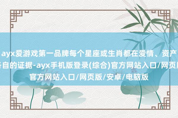 ayx爱游戏第一品牌每个星座或生肖都在爱情、资产和业绩上有着各自的证据-ayx手机版登录(综合)官方网站入口/网页版/安卓/电脑版