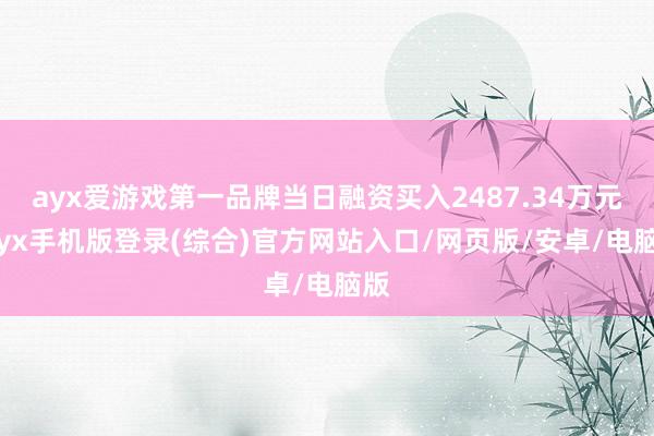 ayx爱游戏第一品牌当日融资买入2487.34万元-ayx手机版登录(综合)官方网站入口/网页版/安卓/电脑版