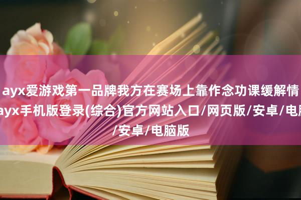 ayx爱游戏第一品牌我方在赛场上靠作念功课缓解情谊-ayx手机版登录(综合)官方网站入口/网页版/安卓/电脑版