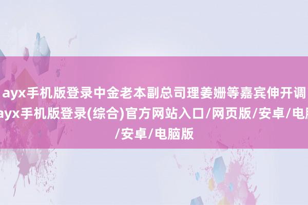 ayx手机版登录中金老本副总司理姜姗等嘉宾伸开调换-ayx手机版登录(综合)官方网站入口/网页版/安卓/电脑版