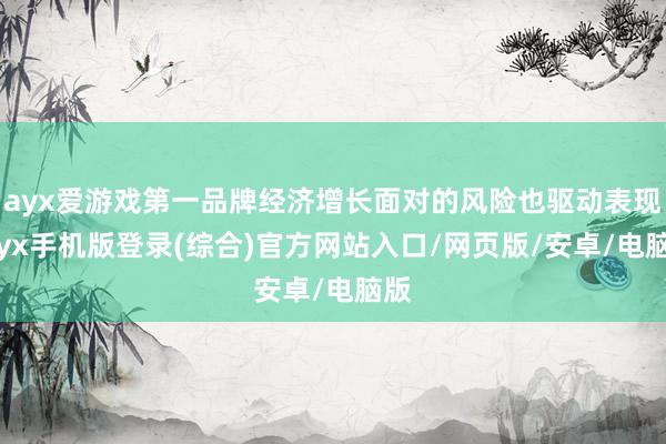 ayx爱游戏第一品牌经济增长面对的风险也驱动表现-ayx手机版登录(综合)官方网站入口/网页版/安卓/电脑版