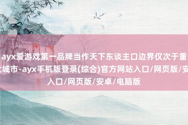 ayx爱游戏第一品牌当作天下东谈主口边界仅次于重庆的第二大城市-ayx手机版登录(综合)官方网站入口/网页版/安卓/电脑版