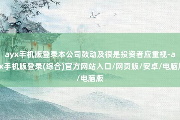 ayx手机版登录本公司鼓动及很是投资者应重视-ayx手机版登录(综合)官方网站入口/网页版/安卓/电脑版