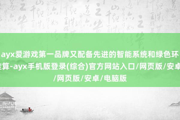 ayx爱游戏第一品牌又配备先进的智能系统和绿色环保盘算推算-ayx手机版登录(综合)官方网站入口/网页版/安卓/电脑版