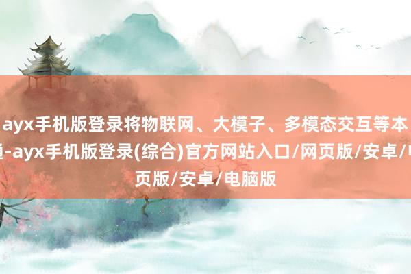 ayx手机版登录将物联网、大模子、多模态交互等本事会通-ayx手机版登录(综合)官方网站入口/网页版/安卓/电脑版