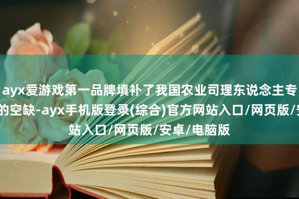 ayx爱游戏第一品牌填补了我国农业司理东说念主专科培训课本的空缺-ayx手机版登录(综合)官方网站入口/网页版/安卓/电脑版
