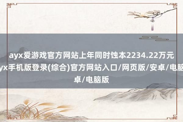 ayx爱游戏官方网站上年同时蚀本2234.22万元-ayx手机版登录(综合)官方网站入口/网页版/安卓/电脑版