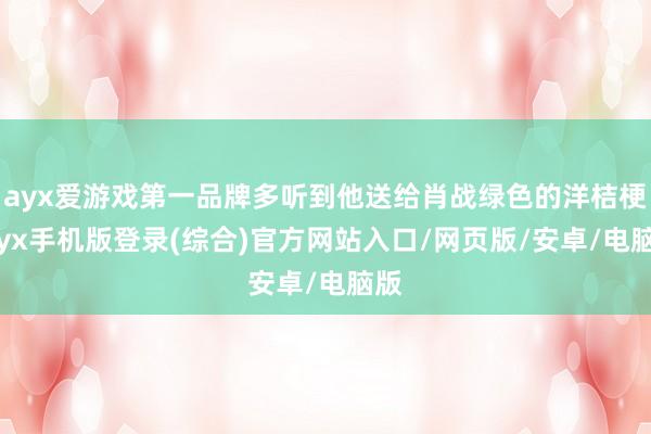 ayx爱游戏第一品牌多听到他送给肖战绿色的洋桔梗-ayx手机版登录(综合)官方网站入口/网页版/安卓/电脑版