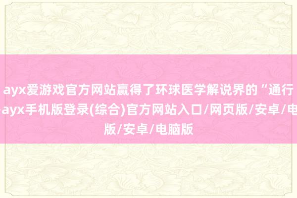 ayx爱游戏官方网站赢得了环球医学解说界的“通行证”-ayx手机版登录(综合)官方网站入口/网页版/安卓/电脑版