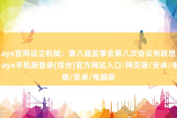 ayx官网设立机械：第八届监事会第八次会议有联想公告-ayx手机版登录(综合)官方网站入口/网页版/安卓/电脑版