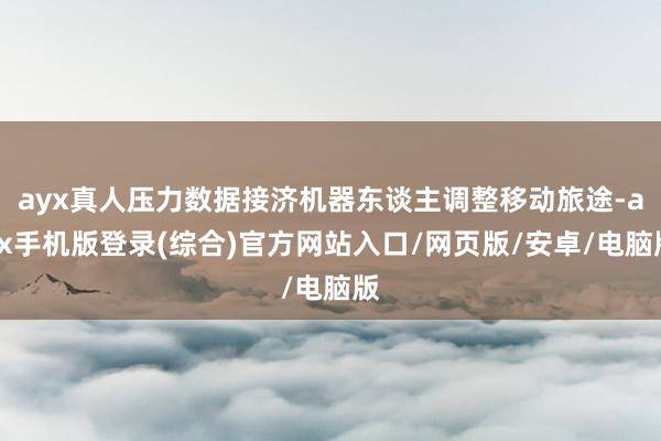 ayx真人压力数据接济机器东谈主调整移动旅途-ayx手机版登录(综合)官方网站入口/网页版/安卓/电脑版