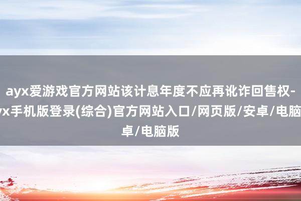 ayx爱游戏官方网站该计息年度不应再讹诈回售权-ayx手机版登录(综合)官方网站入口/网页版/安卓/电脑版