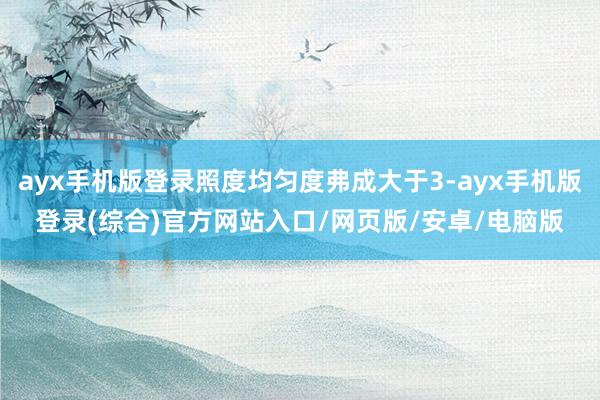 ayx手机版登录照度均匀度弗成大于3-ayx手机版登录(综合)官方网站入口/网页版/安卓/电脑版