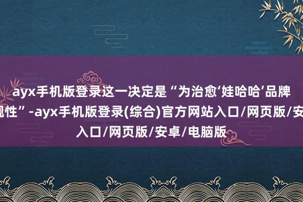 ayx手机版登录这一决定是“为治愈‘娃哈哈’品牌使用的合规性”-ayx手机版登录(综合)官方网站入口/网页版/安卓/电脑版