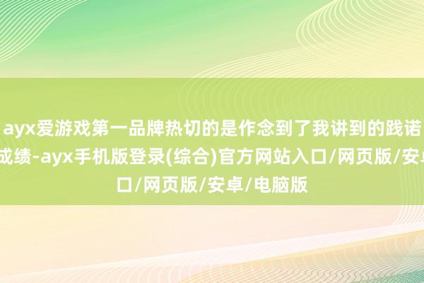 ayx爱游戏第一品牌热切的是作念到了我讲到的践诺你能有所成绩-ayx手机版登录(综合)官方网站入口/网页版/安卓/电脑版
