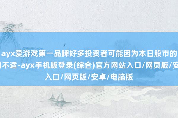 ayx爱游戏第一品牌好多投资者可能因为本日股市的波动而感到不适-ayx手机版登录(综合)官方网站入口/网页版/安卓/电脑版
