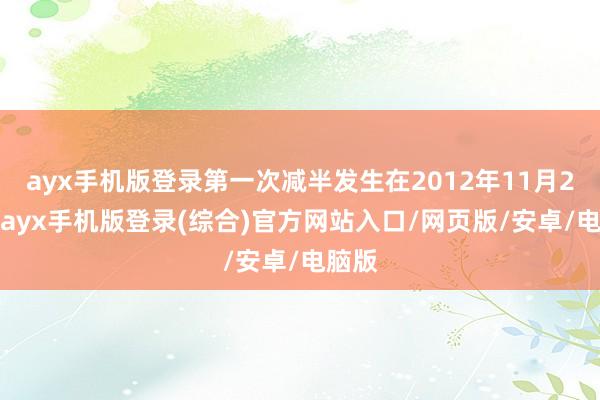 ayx手机版登录第一次减半发生在2012年11月28日-ayx手机版登录(综合)官方网站入口/网页版/安卓/电脑版