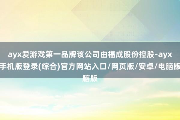 ayx爱游戏第一品牌该公司由福成股份控股-ayx手机版登录(综合)官方网站入口/网页版/安卓/电脑版