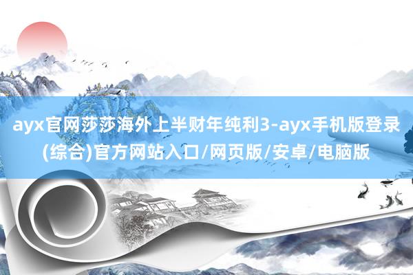 ayx官网莎莎海外上半财年纯利3-ayx手机版登录(综合)官方网站入口/网页版/安卓/电脑版