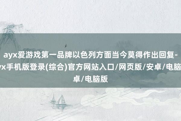 ayx爱游戏第一品牌以色列方面当今莫得作出回复-ayx手机版登录(综合)官方网站入口/网页版/安卓/电脑版
