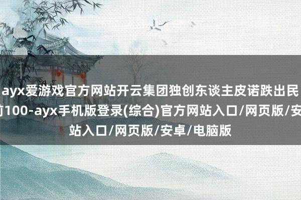 ayx爱游戏官方网站开云集团独创东谈主皮诺跌出民众富豪榜前100-ayx手机版登录(综合)官方网站入口/网页版/安卓/电脑版