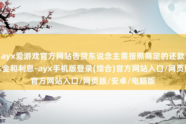 ayx爱游戏官方网站告贷东说念主需按照商定的还款计划逐月偿还本金和利息-ayx手机版登录(综合)官方网站入口/网页版/安卓/电脑版