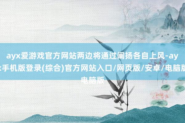 ayx爱游戏官方网站两边将通过阐扬各自上风-ayx手机版登录(综合)官方网站入口/网页版/安卓/电脑版