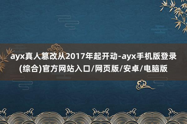 ayx真人篡改从2017年起开动-ayx手机版登录(综合)官方网站入口/网页版/安卓/电脑版
