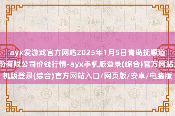 ayx爱游戏官方网站2025年1月5日青岛抚顺道蔬菜副食物批发阛阓股份有限公司价钱行情-ayx手机版登录(综合)官方网站入口/网页版/安卓/电脑版